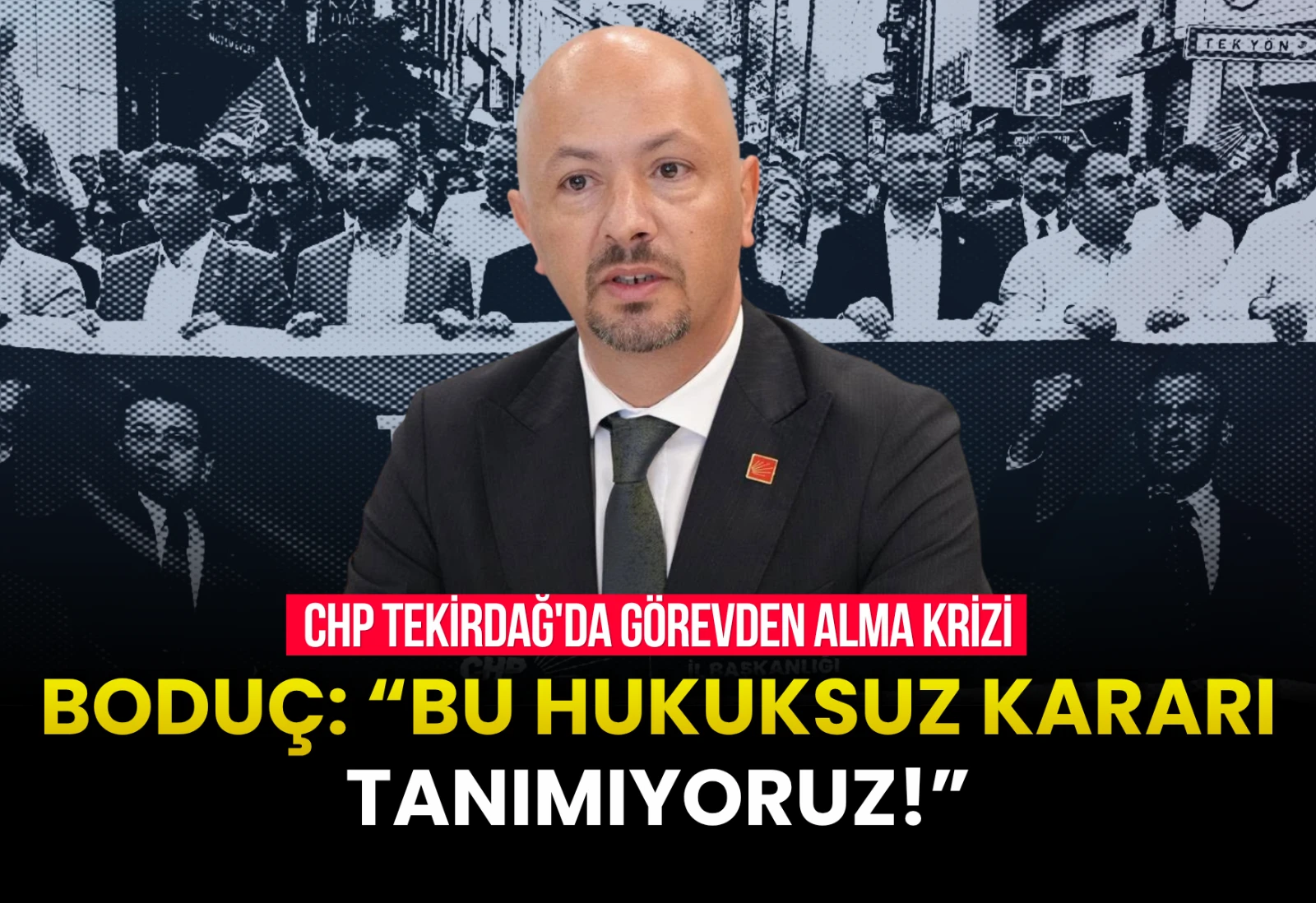 CHP TEKİRDAĞ’DA "GÖREVDEN ALMA" KRİZİ: İL BAŞKANI BODUÇ KARARI TANIMADIĞINI AÇIKLADI